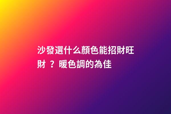 沙發選什么顏色能招財旺財？暖色調的為佳
